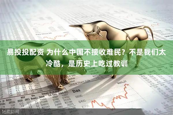 易投投配资 为什么中国不接收难民？不是我们太冷酷，是历史上吃过教训