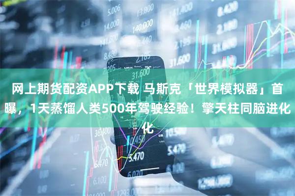 网上期货配资APP下载 马斯克「世界模拟器」首曝，1天蒸馏人类500年驾驶经验！擎天柱同脑进化