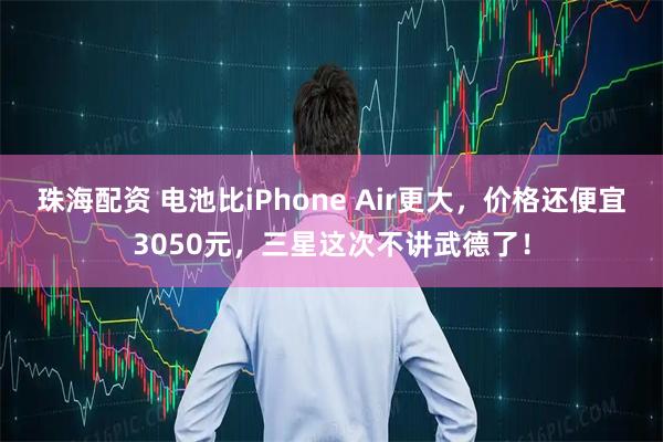 珠海配资 电池比iPhone Air更大，价格还便宜3050元，三星这次不讲武德了！