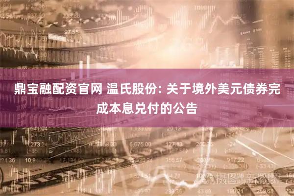 鼎宝融配资官网 温氏股份: 关于境外美元债券完成本息兑付的公告