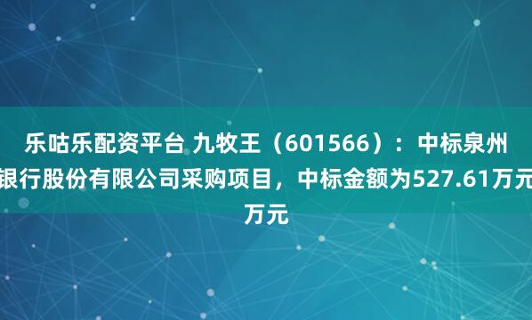 乐咕乐配资平台 九牧王（601566）：中标泉州银行股份有限公司采购项目，中标金额为527.61万元